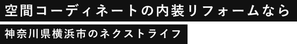 空間コーディネートの内装リフォームなら神奈川県横浜市のネクストライフ