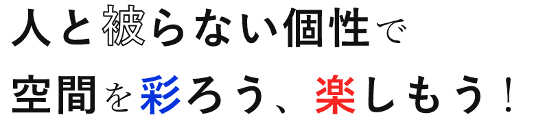 人と被らない個性で空間を彩ろう、楽しもう！